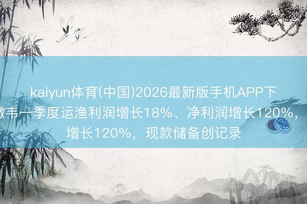 kaiyun体育(中国)2026最新版手机APP下载 伯克希尔哈撒韦一季度运渔利润增长18%、净利润增长120%，现款储备创记录