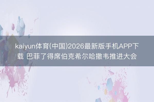 kaiyun体育(中国)2026最新版手机APP下载 巴菲了得席伯克希尔哈撒韦推进大会