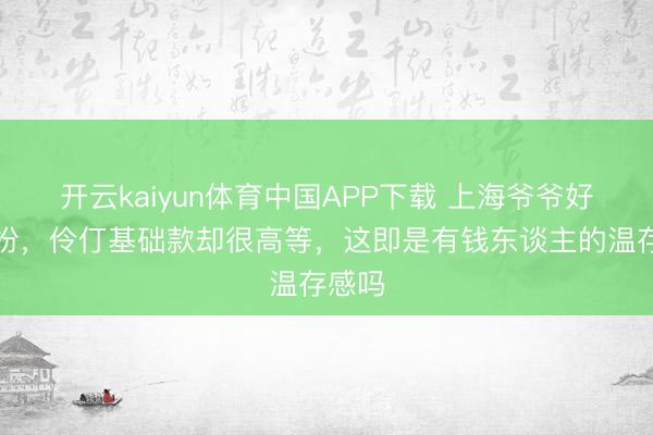 开云kaiyun体育中国APP下载 上海爷爷好会打扮，伶仃基础款却很高等，这即是有钱东谈主的温存感吗