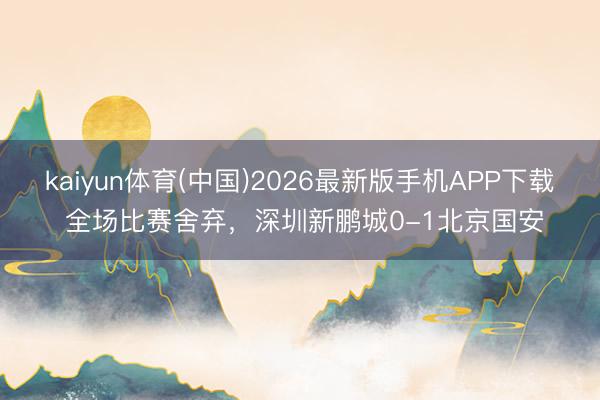 kaiyun体育(中国)2026最新版手机APP下载 全场比赛舍弃，<a href=