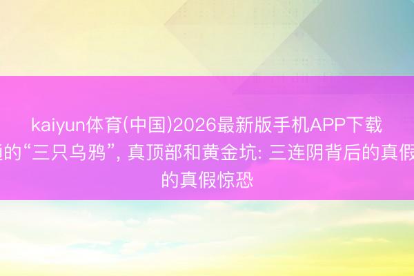kaiyun体育(中国)2026最新版手机APP下载 相通的“三只乌鸦”， 真顶部和黄金坑: 三连阴背后的真假惊恐