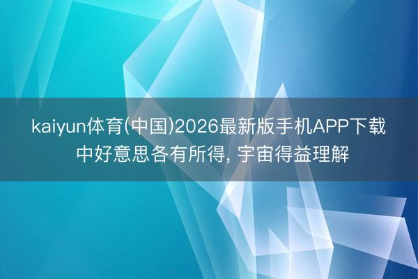 kaiyun体育(中国)2026最新版手机APP下载 中好意思各有所得， 宇宙得益理解