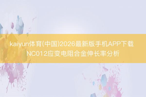 kaiyun体育(中国)2026最新版手机APP下载 NC012应变电阻合金伸长率分析