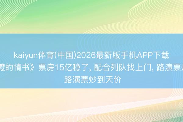 kaiyun体育(中国)2026最新版手机APP下载 《给阿嬷的情书》票房15亿稳了， 配合列队找上门， 路演票炒到天价