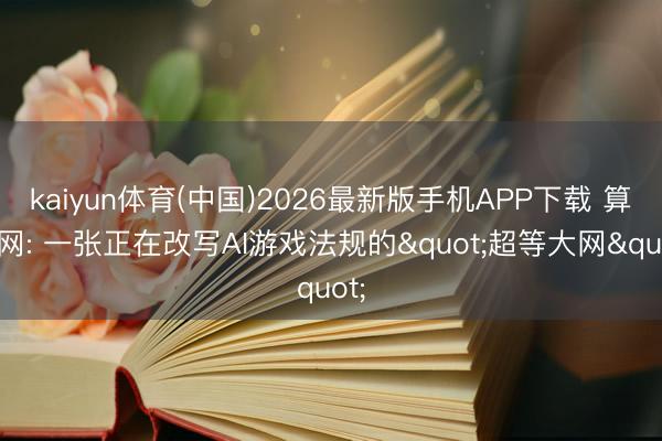 kaiyun体育(中国)2026最新版手机APP下载 算力网: 一张正在改写AI游戏法规的"超等大网"