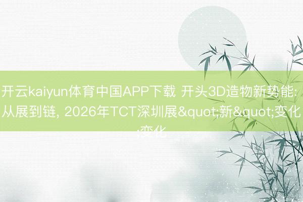 开云kaiyun体育中国APP下载 开头3D造物新势能: 从展到链， 2026年TCT深圳展"新"变化