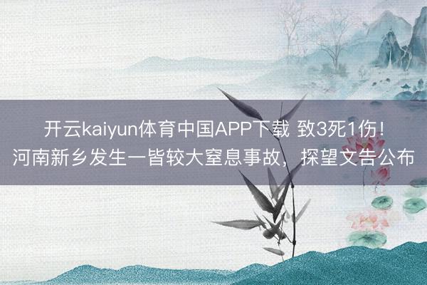 开云kaiyun体育中国APP下载 致3死1伤！河南新乡发生一皆较大窒息事故，探望文告公布