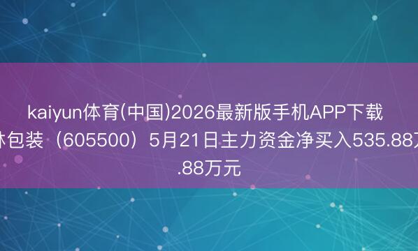 kaiyun体育(中国)2026最新版手机APP下载 丛林包装（605500）5月21日主力资金净买入535.88万元