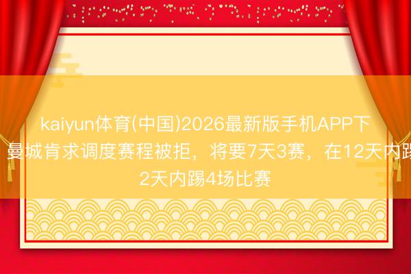 kaiyun体育(中国)2026最新版手机APP下载 镜报：曼城肯求调度赛程被拒，将要7天3赛，在12天内踢4场比赛