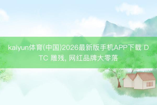 kaiyun体育(中国)2026最新版手机APP下载 DTC 雕残， 网红品牌大零落
