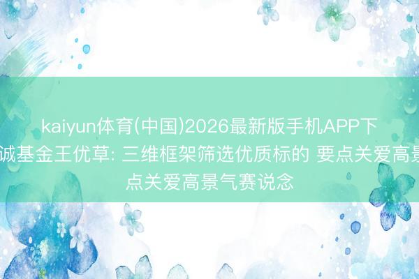 kaiyun体育(中国)2026最新版手机APP下载 中信保诚基金王优草: 三维框架筛选优质标的 要点关爱高景气赛说念