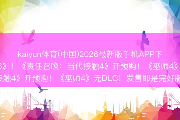 kaiyun体育(中国)2026最新版手机APP下载 Steam喜加一《漂移86》！《责任召唤：当代接触4》开预购！《巫师4》无DLC！发售即是完好版！