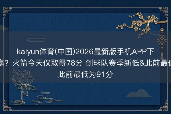 kaiyun体育(中国)2026最新版手机APP下载 拿头赢？火箭今天仅取得78分 创球队赛季新低&此前最低为91分