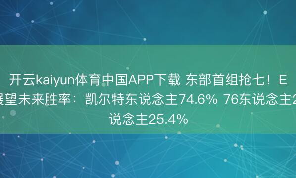 开云kaiyun体育中国APP下载 东部首组抢七！ESPN展望未来胜率：凯尔特东说念主74.6% 76东说念主25.4%