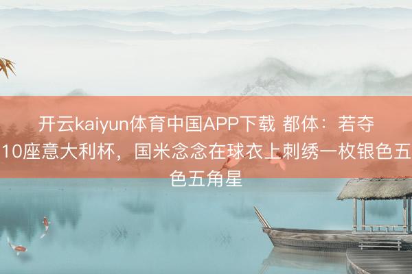 开云kaiyun体育中国APP下载 都体:若夺得第10座意大利杯,国米念念在球衣上刺绣一枚银色五角星