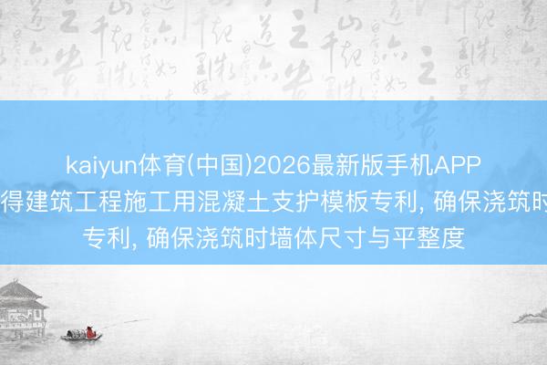 kaiyun体育(中国)2026最新版手机APP下载 江苏晨旭垚赢得建筑工程施工用混凝土支护模板专利， 确保浇筑时墙体尺寸与平整度