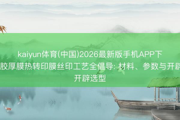 kaiyun体育(中国)2026最新版手机APP下载 硅胶厚膜热转印膜丝印工艺全倡导: 材料、参数与开辟选型