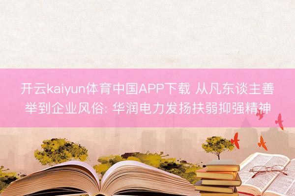 开云kaiyun体育中国APP下载 从凡东谈主善举到企业风俗: 华润电力发扬扶弱抑强精神