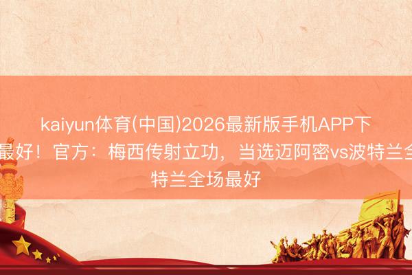 kaiyun体育(中国)2026最新版手机APP下载 连场最好！官方：梅西传射立功，当选迈阿密vs波特兰全场最好