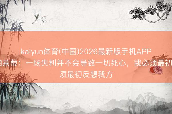 kaiyun体育(中国)2026最新版手机APP下载 斯帕莱蒂：一场失利并不会导致一切死心，我必须最初反想我方