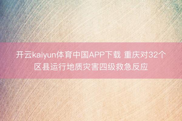 开云kaiyun体育中国APP下载 重庆对32个区县运行地质灾害四级救急反应