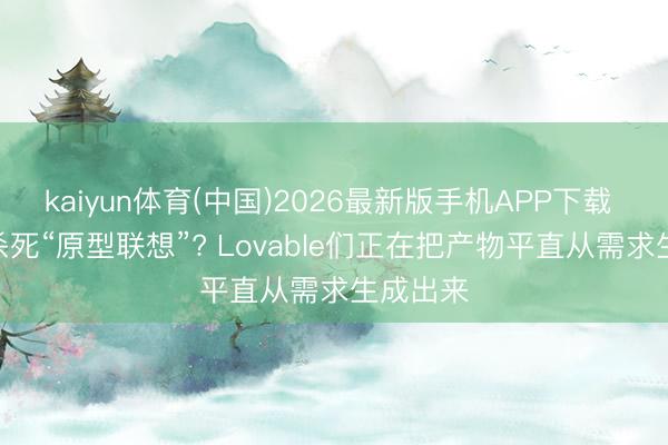 kaiyun体育(中国)2026最新版手机APP下载 AI正在杀死“原型联想”? Lovable们正在把产物平直从需求生成出来