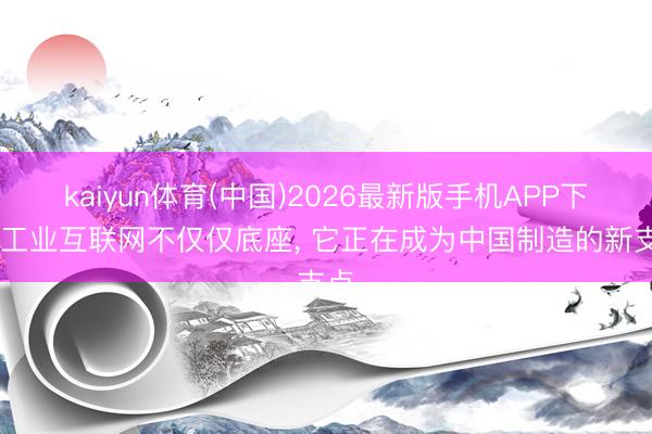 kaiyun体育(中国)2026最新版手机APP下载 工业互联网不仅仅底座， 它正在成为中国制造的新支点