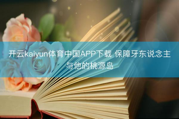 开云kaiyun体育中国APP下载 保障牙东说念主与他的桃源岛