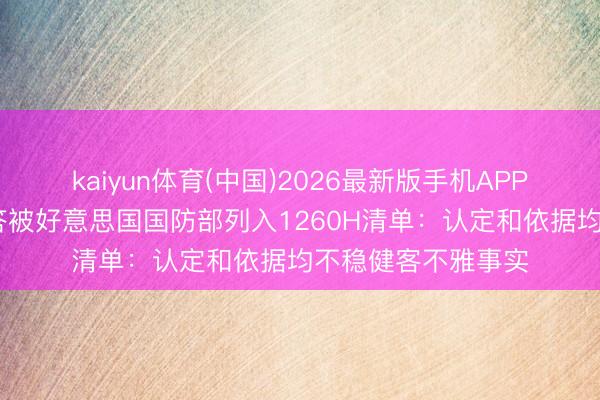 kaiyun体育(中国)2026最新版手机APP下载 中际旭创回答被好意思国国防部列入1260H清单：认定和依据均不稳健客不雅事实