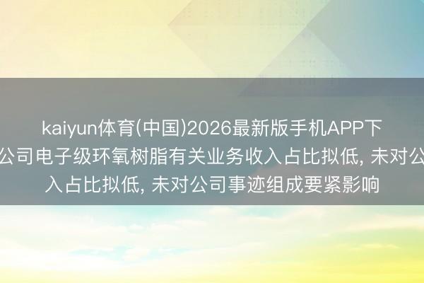 kaiyun体育(中国)2026最新版手机APP下载 康达新材: 控股子公司电子级环氧树脂有关业务收入占比拟低， 未对公司事迹组成要紧影响
