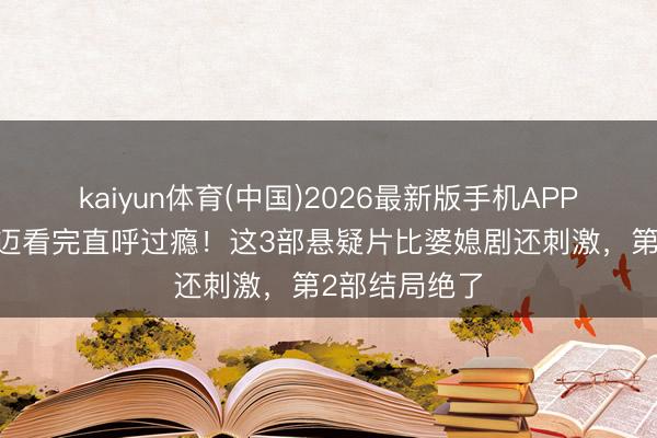 kaiyun体育(中国)2026最新版手机APP下载 农村老迈看完直呼过瘾！这3部悬疑片比婆媳剧还刺激，第2部结局绝了