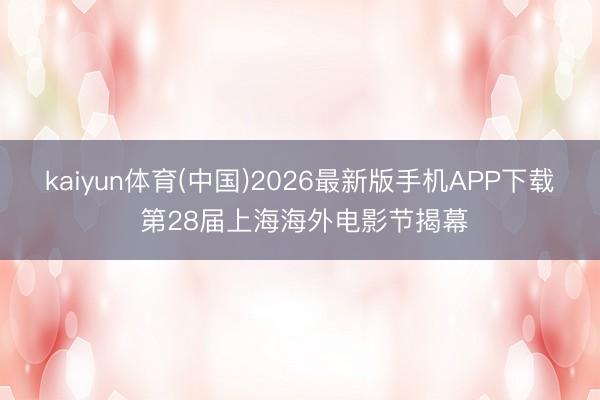 kaiyun体育(中国)2026最新版手机APP下载 第28届上海海外电影节揭幕