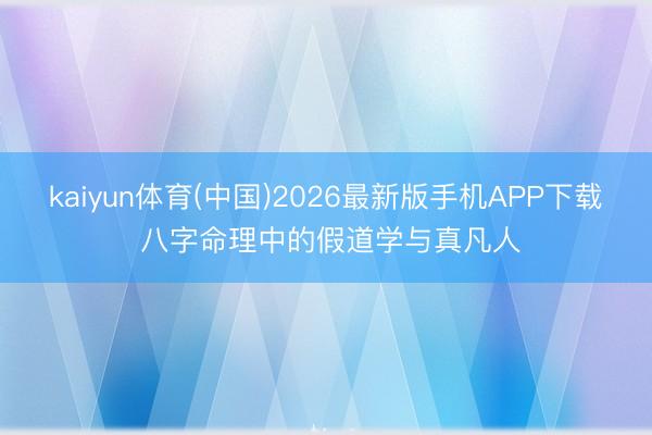 kaiyun体育(中国)2026最新版手机APP下载 八字命理中的假道学与真凡人