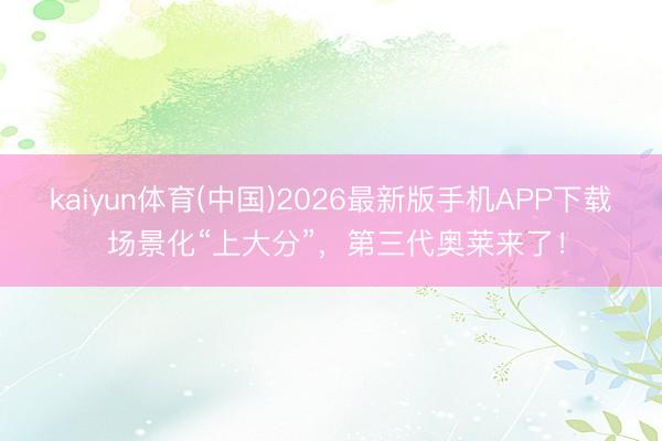 kaiyun体育(中国)2026最新版手机APP下载 场景化“上大分”，第三代奥莱来了！