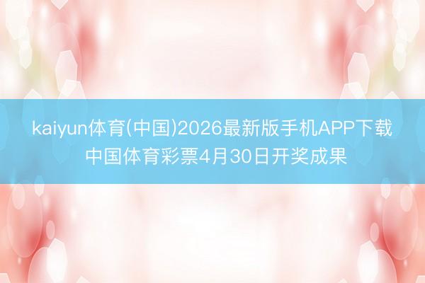 kaiyun体育(中国)2026最新版手机APP下载 中国体育彩票4月30日开奖成果