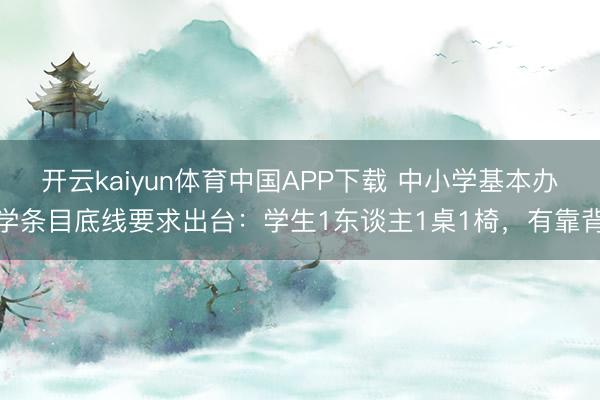 开云kaiyun体育中国APP下载 中小学基本办学条目底线要求出台:学生1东谈主1桌1椅,有靠背