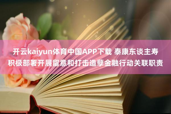 开云kaiyun体育中国APP下载 泰康东谈主寿积极部署开展留意和打击造孽金融行动关联职责