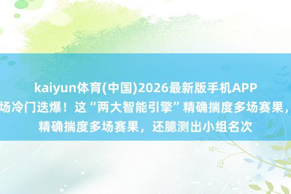 kaiyun体育(中国)2026最新版手机APP下载 好意思加墨赛场冷门迭爆！这“两大智能引擎”精确揣度多场赛果，还臆测出小组名次