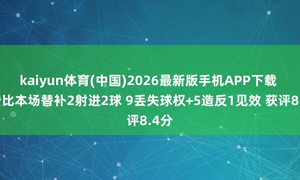 kaiyun体育(中国)2026最新版手机APP下载 曼赞比本场替补2射进2球 9丢失球权+5造反1见效 获评8.4分